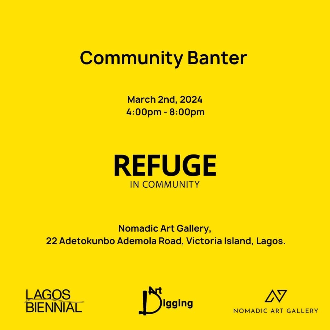 Yellow poster: Community Banter, March 2nd 2024, 4pm to 8pm. Refuge in Community. Nomadic Art Gallery, 22 Adetokunbo Ademola Road, Victoria Island, Lagos. Logos of Lagos Biennial, Art Digging and Nomadic Art Gallery.